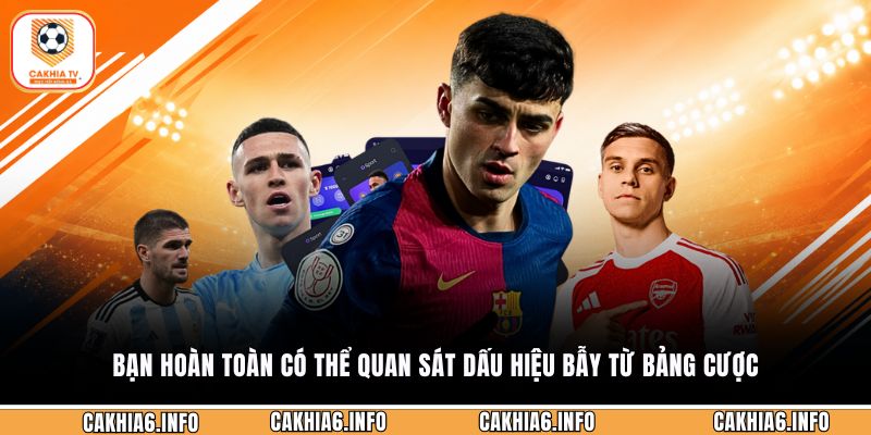 Bạn hoàn toàn có thể quan sát dấu hiệu bẫy từ bảng cược