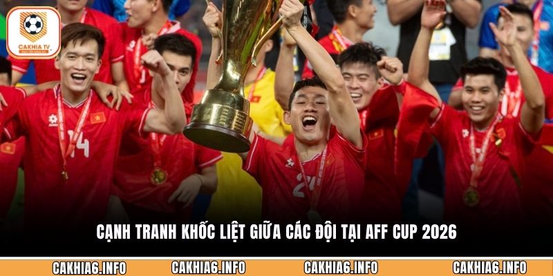 Cạnh tranh khốc liệt giữa các đội tại AFF Cup 2026