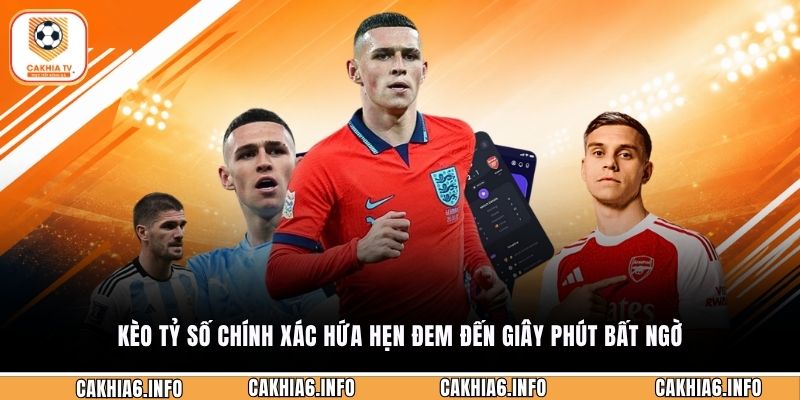 Kèo tỷ số chính xác hứa hẹn đem đến giây phút bất ngờ