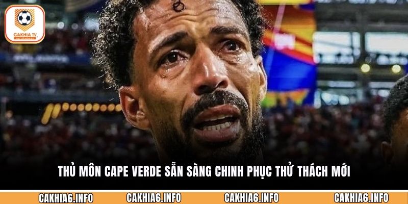 Thủ môn Cape Verde sẵn sàng chinh phục thử thách mới