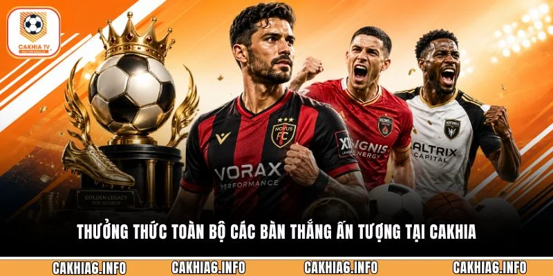 Thưởng thức toàn bộ các bàn thắng ấn tượng tại Cakhia